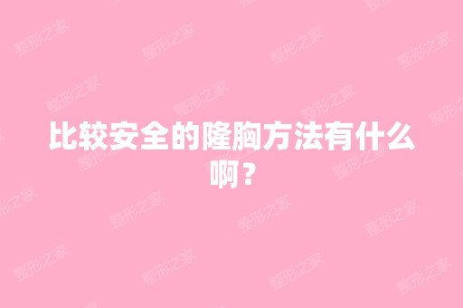 比较安全的隆胸方法有什么啊？