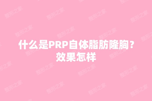 什么是PRP自体脂肪隆胸？效果怎样