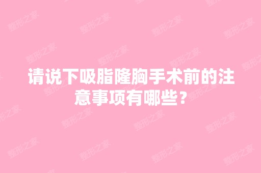 请说下吸脂隆胸手术前的注意事项有哪些？