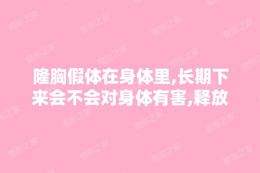 隆胸假体在身体里,长期下来会不会对身体有害,释放毒素呢？