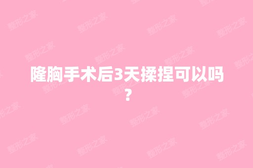 隆胸手术后3天揉捏可以吗？