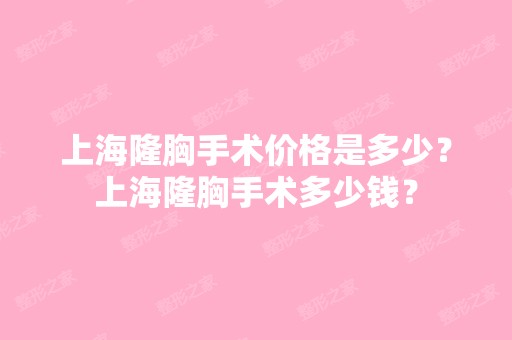 上海隆胸手术价格是多少？上海隆胸手术多少钱？