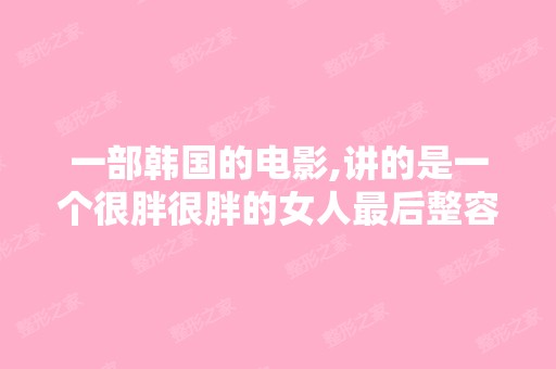 一部韩国的电影,讲的是一个很胖很胖的女人后整容抽脂变成一个瘦...