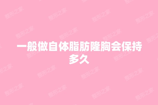 一般做自体脂肪隆胸会保持多久