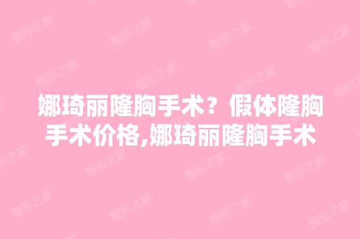 娜琦丽隆胸手术？假体隆胸手术价格,娜琦丽隆胸手术的危害,假体隆...