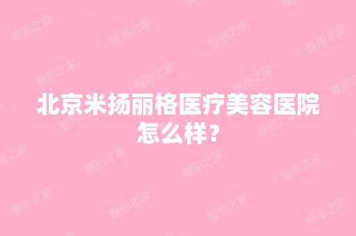 北京米扬丽格医疗美容医院怎么样？