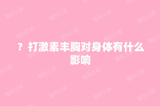 ？打激素丰胸对身体有什么影响