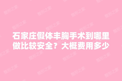 石家庄假体丰胸手术到哪里做比较安全？大概费用多少钱？