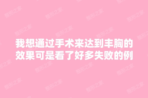 我想通过手术来达到丰胸的效果可是看了好多失败的例子有些害怕那位...