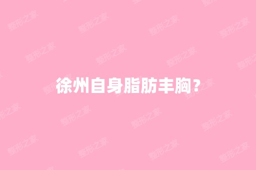 徐州自身脂肪丰胸？