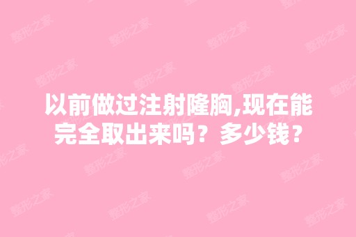 以前做过注射隆胸,现在能完全取出来吗？多少钱？