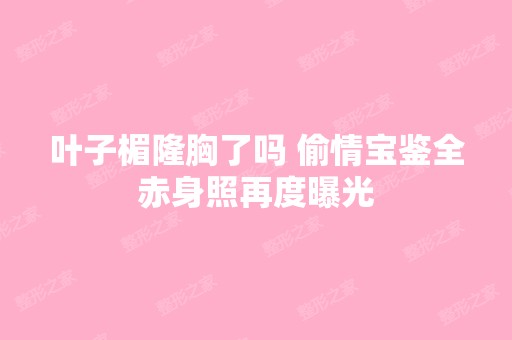 叶子楣隆胸了吗 偷情宝鉴全赤身照再度曝光