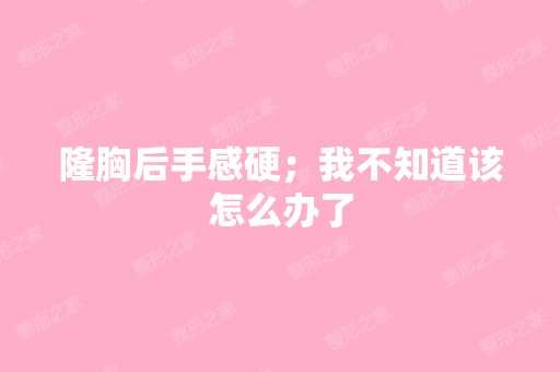 隆胸后手感硬；我不知道该怎么办了