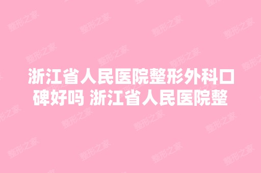 浙江省人民医院整形外科口碑好吗 浙江省人民医院整形外科正规吗 - ...