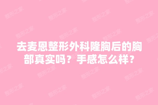 去麦恩整形外科隆胸后的胸部真实吗？手感怎么样？