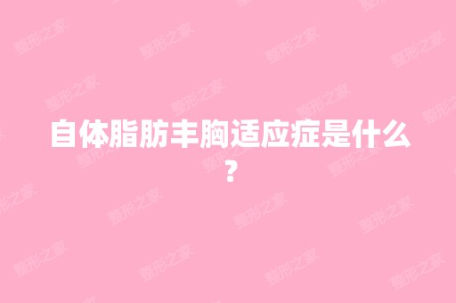 自体脂肪丰胸适应症是什么？