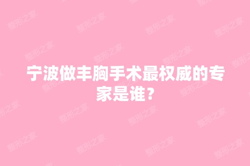 宁波做丰胸手术权威的专家是谁？