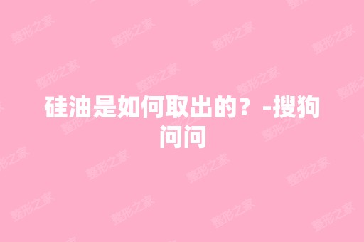 硅油是如何取出的？-搜狗问问