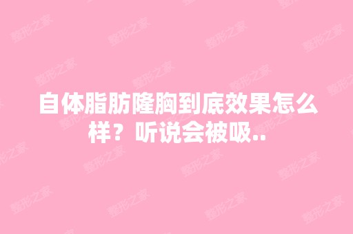 自体脂肪隆胸到底效果怎么样？听说会被吸..