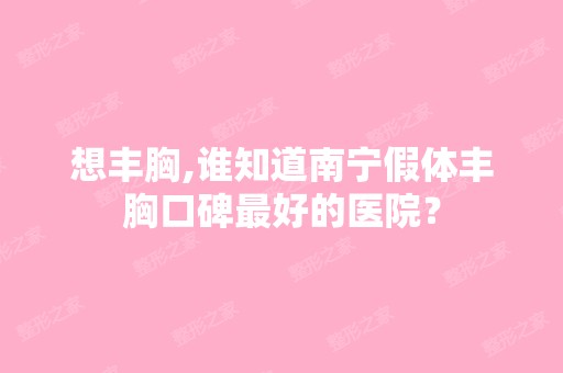 想丰胸,谁知道南宁假体丰胸口碑比较好的医院？