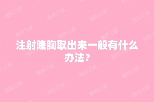 注射隆胸取出来一般有什么办法？