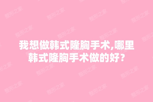 我想做韩式隆胸手术,哪里韩式隆胸手术做的好？