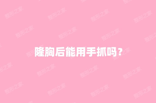 隆胸后能用手抓吗？