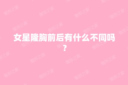 女星隆胸前后有什么不同吗？