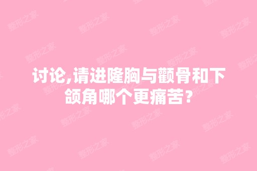 讨论,请进隆胸与颧骨和下颌角哪个更痛苦？