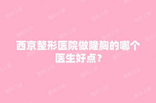 西京整形医院做隆胸的哪个医生好点？