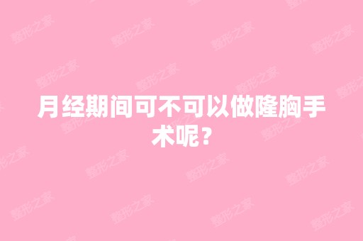 月经期间可不可以做隆胸手术呢？