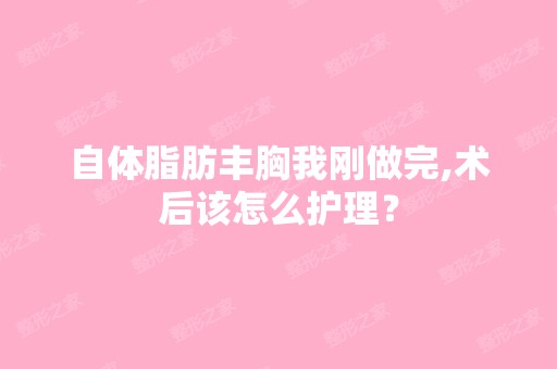 自体脂肪丰胸我刚做完,术后该怎么护理？