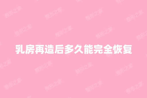 乳房再造后多久能完全恢复