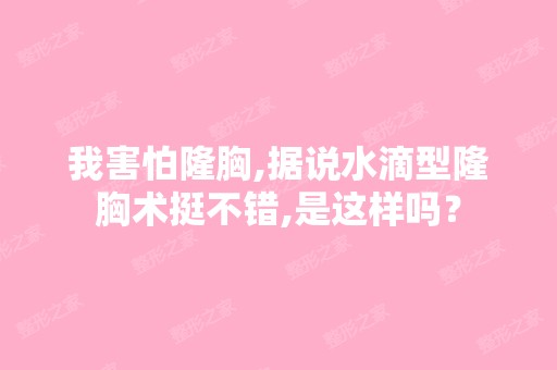 我害怕隆胸,据说水滴型隆胸术挺不错,是这样吗？