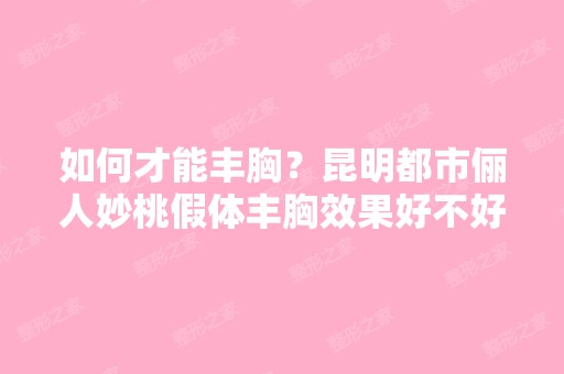 如何才能丰胸？昆明都市俪人妙桃假体丰胸效果好不好？