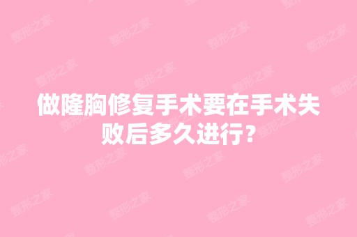 做隆胸修复手术要在手术失败后多久进行？