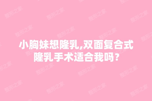 小胸妹想隆乳,双面复合式隆乳手术适合我吗？