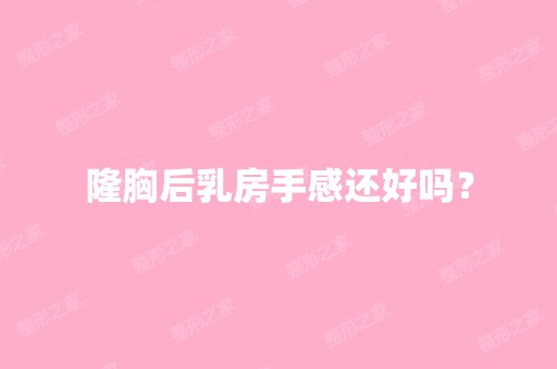 隆胸后乳房手感还好吗？