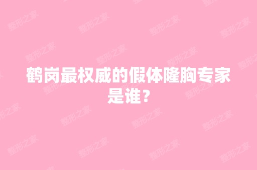 鹤岗权威的假体隆胸专家是谁？