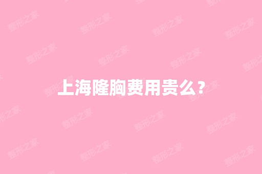 上海隆胸费用贵么？