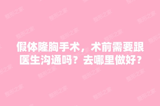 假体隆胸手术，术前需要跟医生沟通吗？去哪里做好？