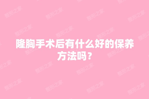 隆胸手术后有什么好的保养方法吗？