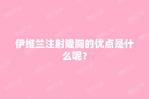 伊维兰注射隆胸的优点是什么呢？