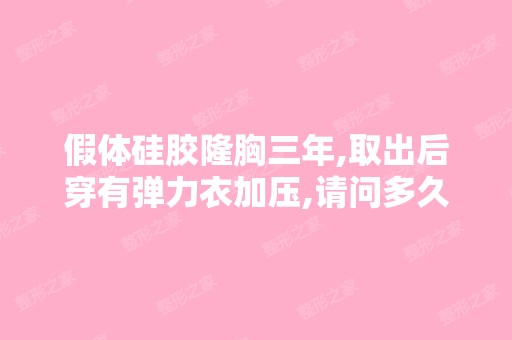 假体硅胶隆胸三年,取出后穿有弹力衣加压,请问多久可以穿内衣？？