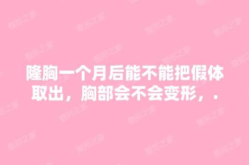 隆胸一个月后能不能把假体取出，胸部会不会变形，...