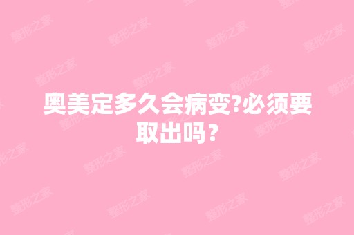 奥美定多久会病变?必须要取出吗？