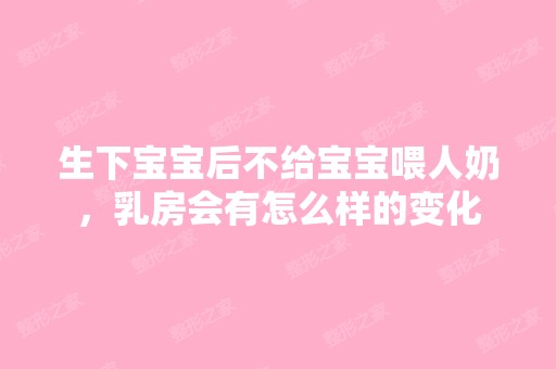 生下宝宝后不给宝宝喂人奶，乳房会有怎么样的变化