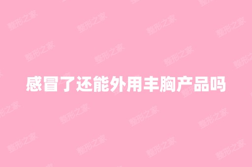 感冒了还能外用丰胸产品吗