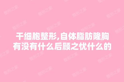 整形,自体脂肪隆胸有没有什么后顾之忧什么的啊？