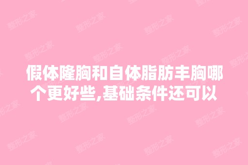 假体隆胸和自体脂肪丰胸哪个更好些,基础条件还可以,身上的脂肪比...